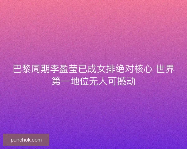 巴黎周期李盈莹已成女排绝对核心 世界第一地位无人可撼动