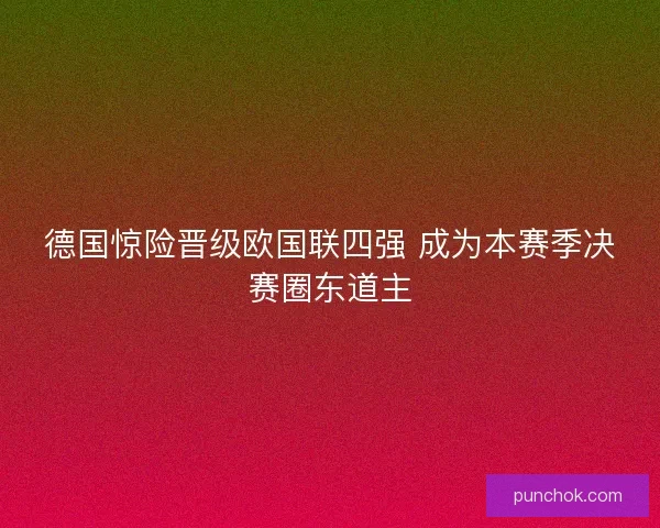 德国惊险晋级欧国联四强 成为本赛季决赛圈东道主 德国惊险晋级欧国联四强 成为本赛季决赛圈东道主
