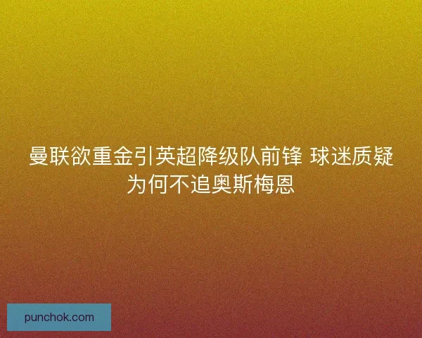 曼联欲重金引英超降级队前锋 球迷质疑为何不追奥斯梅恩