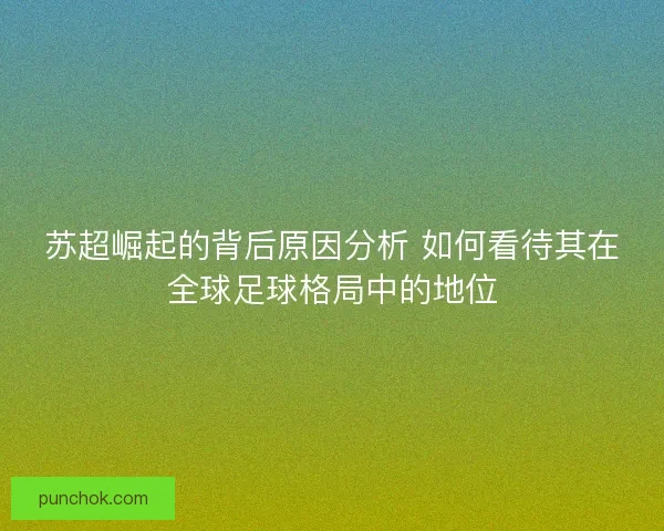 苏超崛起的背后原因分析 如何看待其在全球足球格局中的地位