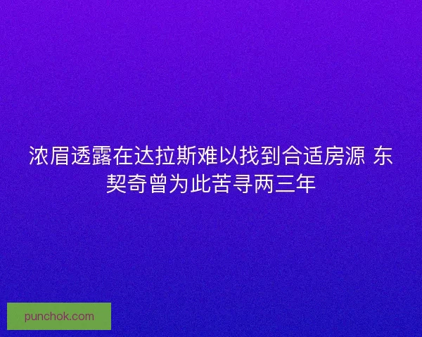 浓眉透露在达拉斯难以找到合适房源 东契奇曾为此苦寻两三年 浓眉透露在达拉斯难以找到合适房源 东契奇曾为此苦寻两三年