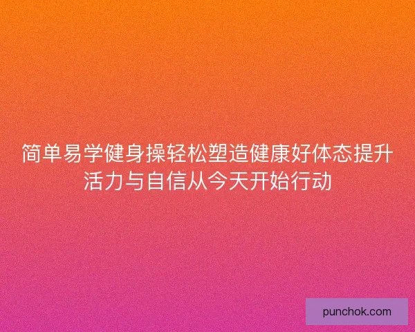 简单易学健身操轻松塑造健康好体态提升活力与自信从今天开始行动