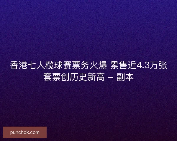 香港七人榄球赛票务火爆 累售近4.3万张套票创历史新高 - 副本 香港七人榄球赛票务火爆 累售近4.3万张套票创历史新高 - 副本