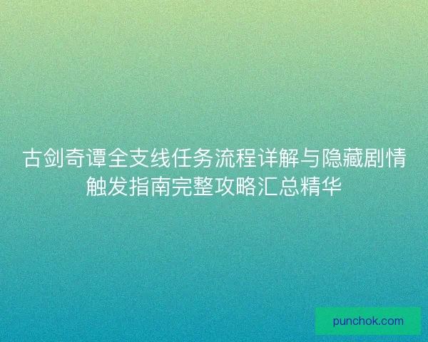 古剑奇谭全支线任务流程详解与隐藏剧情触发指南完整攻略汇总精华