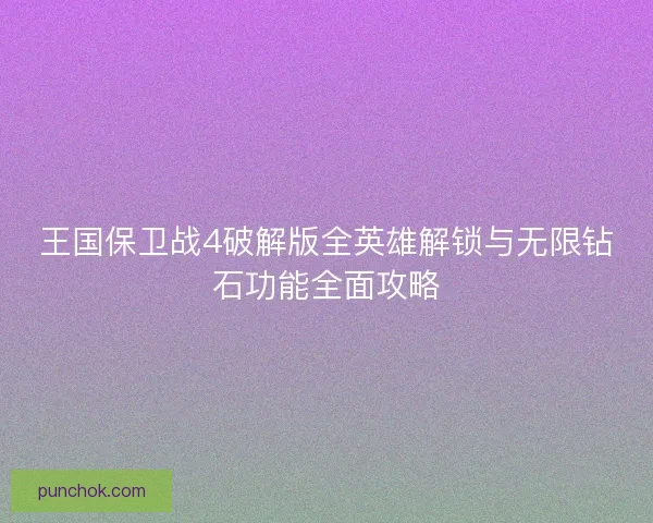 王国保卫战4破解版全英雄解锁与无限钻石功能全面攻略