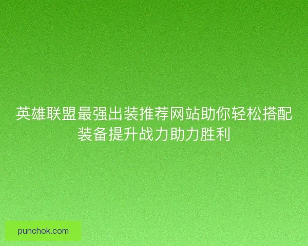 英雄联盟最强出装推荐网站助你轻松搭配装备提升战力助力胜利