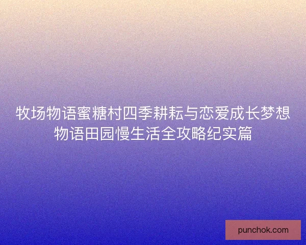 牧场物语蜜糖村四季耕耘与恋爱成长梦想物语田园慢生活全攻略纪实篇 牧场物语蜜糖村四季耕耘与恋爱成长梦想物语田园慢生活全攻略纪实篇