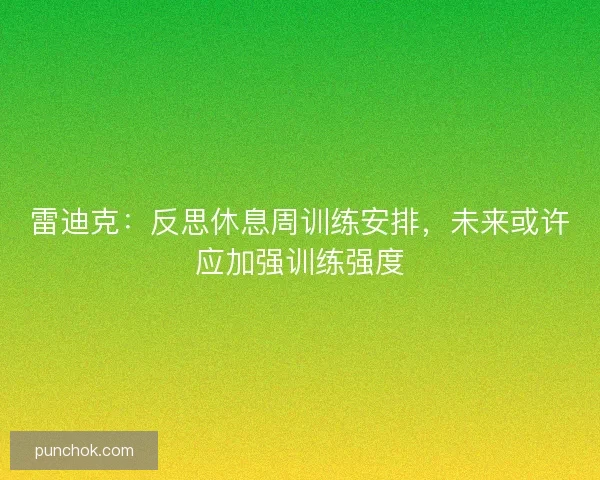 雷迪克:反思休息周训练安排,未来或许应加强训练强度 雷迪克:反思休息周训练安排,未来或许应加强训练强度