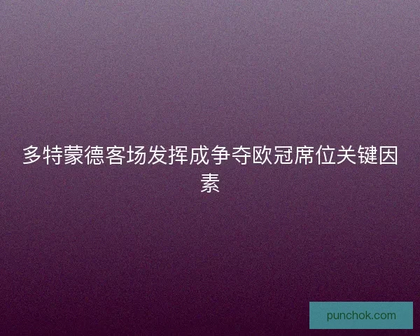 多特蒙德客场发挥成争夺欧冠席位关键因素