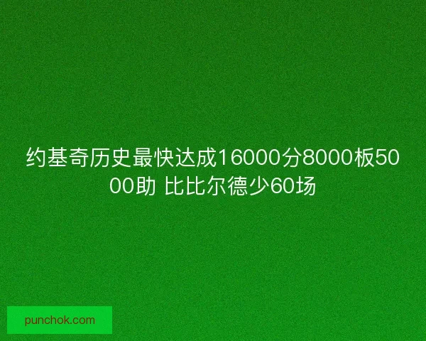 约基奇历史最快达成16000分8000板5000助 比比尔德少60场
