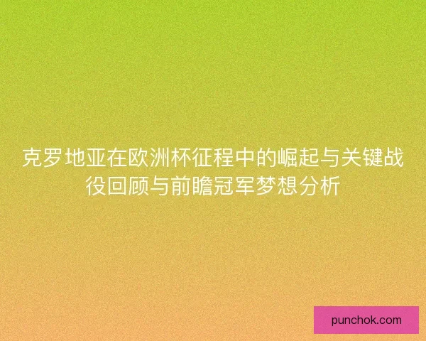 克罗地亚在欧洲杯征程中的崛起与关键战役回顾与前瞻冠军梦想分析