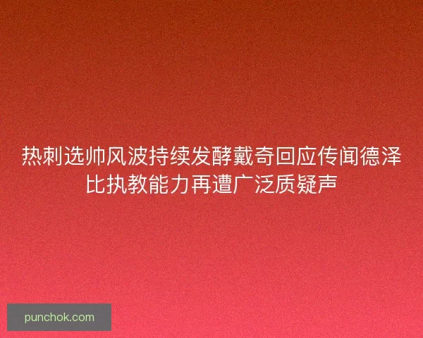 热刺选帅风波持续发酵戴奇回应传闻德泽比执教能力再遭广泛质疑声 热刺选帅风波持续发酵戴奇回应传闻德泽比执教能力再遭广泛质疑声