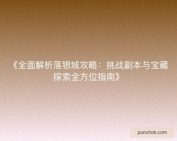 《全面解析落银城攻略：挑战副本与宝藏探索全方位指南》
