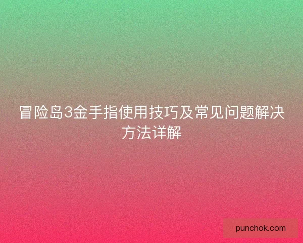 冒险岛3金手指使用技巧及常见问题解决方法详解
