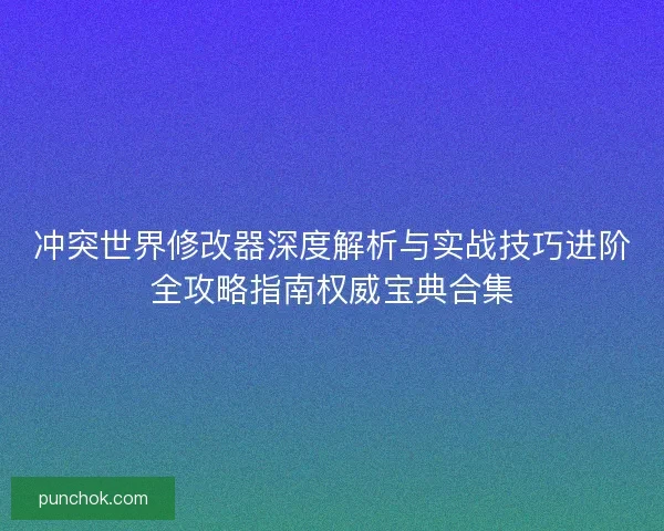 冲突世界修改器深度解析与实战技巧进阶全攻略指南权威宝典合集