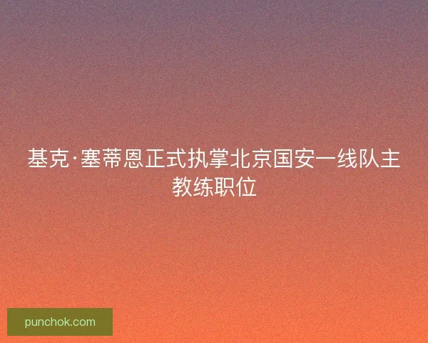 基克·塞蒂恩正式执掌北京国安一线队主教练职位